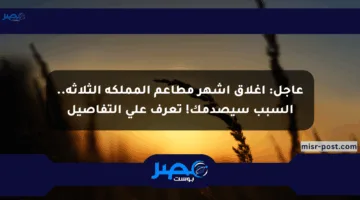عاجل: إغلاق أشهر مطاعم المملكة الثلاثة.. السبب سيصدمك! تعرف على التفاصيل